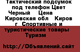 Тактический подсумок под телефон Цвет:Черный. › Цена ­ 500 - Кировская обл., Киров г. Спортивные и туристические товары » Туризм   